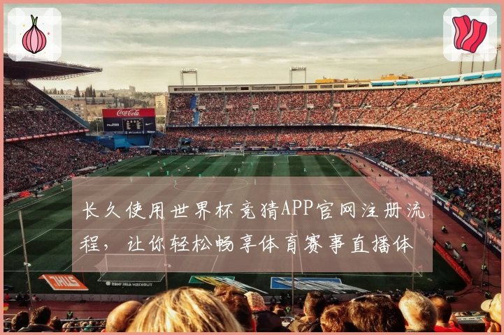 长久使用世界杯竞猜APP官网注册流程，让你轻松畅享体育赛事直播体验