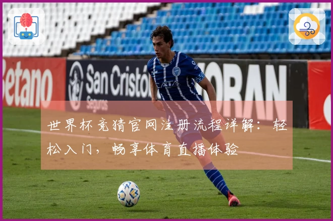 世界杯竞猜官网注册流程详解：轻松入门，畅享体育直播体验