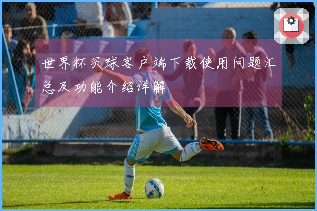 世界杯买球客户端下载使用问题汇总及功能介绍详解