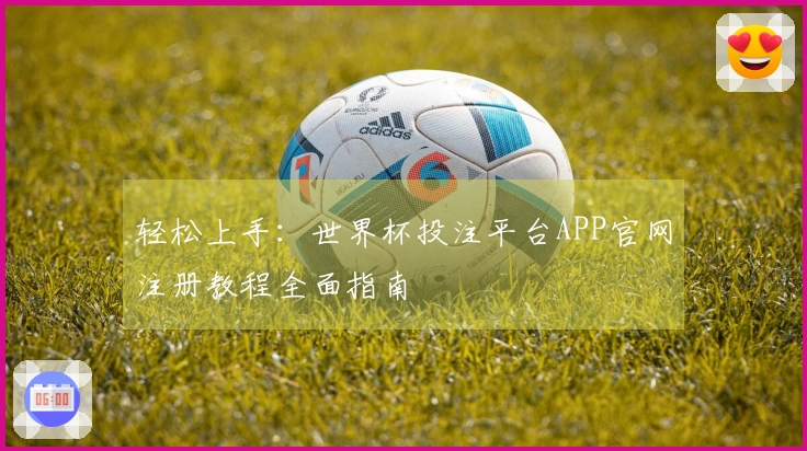 轻松上手：世界杯投注平台APP官网注册教程全面指南
