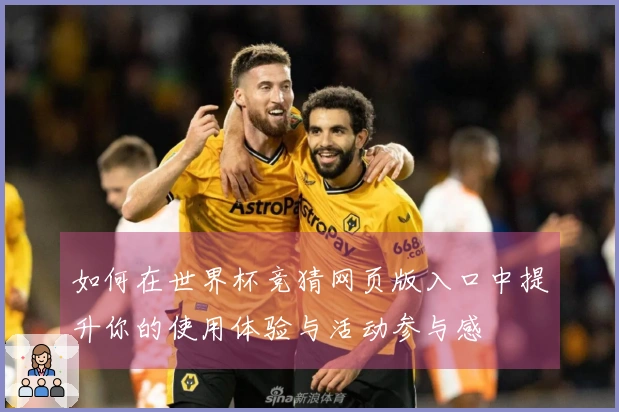 如何在世界杯竞猜网页版入口中提升你的使用体验与活动参与感