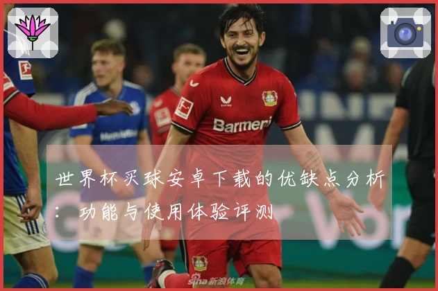 世界杯买球安卓下载的优缺点分析：功能与使用体验评测