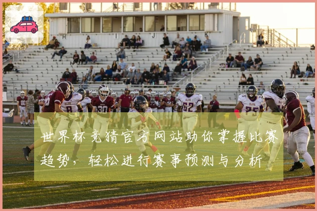 世界杯竞猜官方网站助你掌握比赛趋势,轻松进行赛事预测与分析