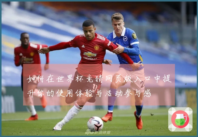 如何在世界杯竞猜网页版入口中提升你的使用体验与活动参与感