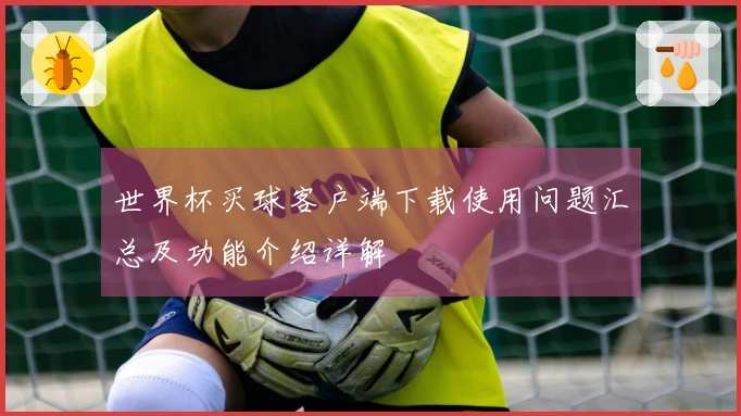 世界杯买球客户端下载使用问题汇总及功能介绍详解