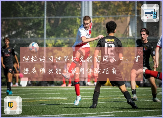 轻松访问世界杯竞猜官网入口，掌握各项功能与使用体验指南