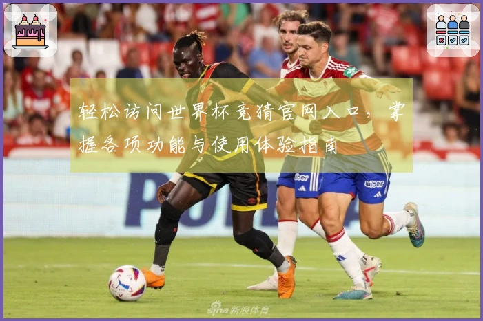 轻松访问世界杯竞猜官网入口，掌握各项功能与使用体验指南