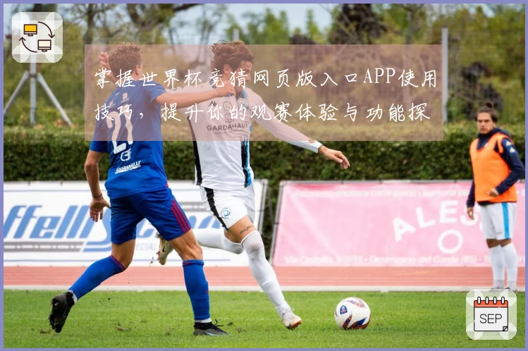 掌握世界杯竞猜网页版入口APP使用技巧，提升你的观赛体验与功能探索