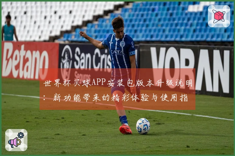 世界杯买球APP安装包版本升级说明：新功能带来的精彩体验与使用指引